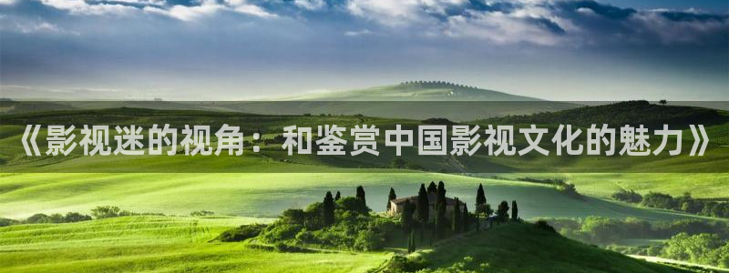 河马视频影视app：《影视迷的视角：和鉴赏中国影视文化的魅力》