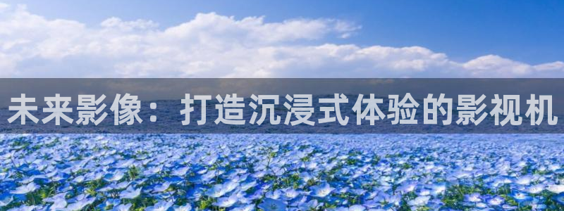 河马视频怎么下载：未来影像：打造沉浸式体验的影视机
