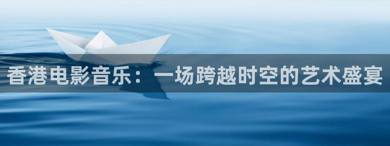 河马视频app：香港电影音乐：一场跨越时空的艺术盛宴