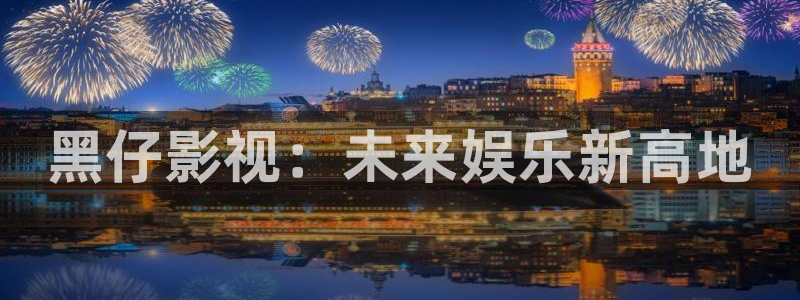 河马视频软件：黑仔影视：未来娱乐新高地